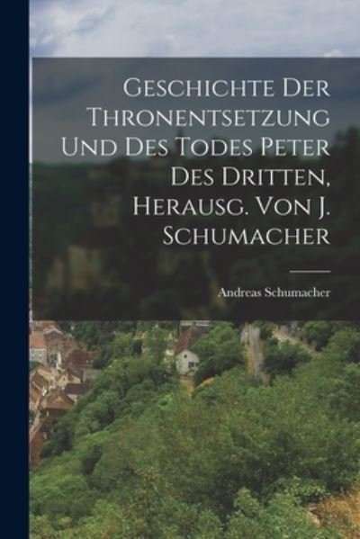 Cover for Andreas Schumacher · Geschichte der Thronentsetzung und des Todes Peter des Dritten, Herausg. Von J. Schumacher (Book) (2022)