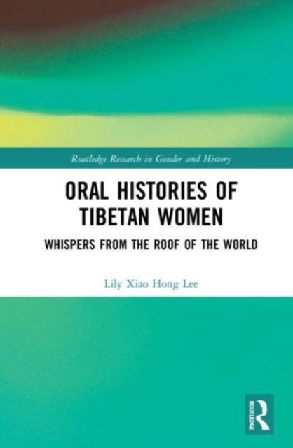 Oral Histories of Tibetan Women: Whispers from the Roof of the World - Routledge Research in Gender and History - Lee, Lily Xiao Hong (University of Sydney) - Książki - Taylor & Francis Ltd - 9781032213651 - 7 października 2024