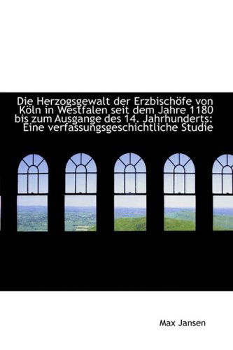 Die Herzogsgewalt Der Erzbischöfe Von Köln in Westfalen Seit Dem Jahre 1180 Bis Zum Ausgange Des 14. - Max Jansen - Kirjat - BiblioLife - 9781103986651 - perjantai 10. huhtikuuta 2009