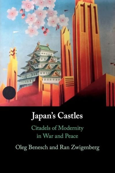 Cover for Benesch, Oleg (University of York) · Japan's Castles: Citadels of Modernity in War and Peace (Paperback Book) (2020)