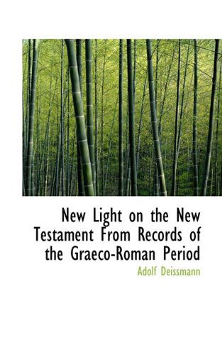 New Light on the New Testament from Records of the Graeco-roman Period - Adolf Deissmann - Livros - BiblioLife - 9781113844651 - 1 de setembro de 2009