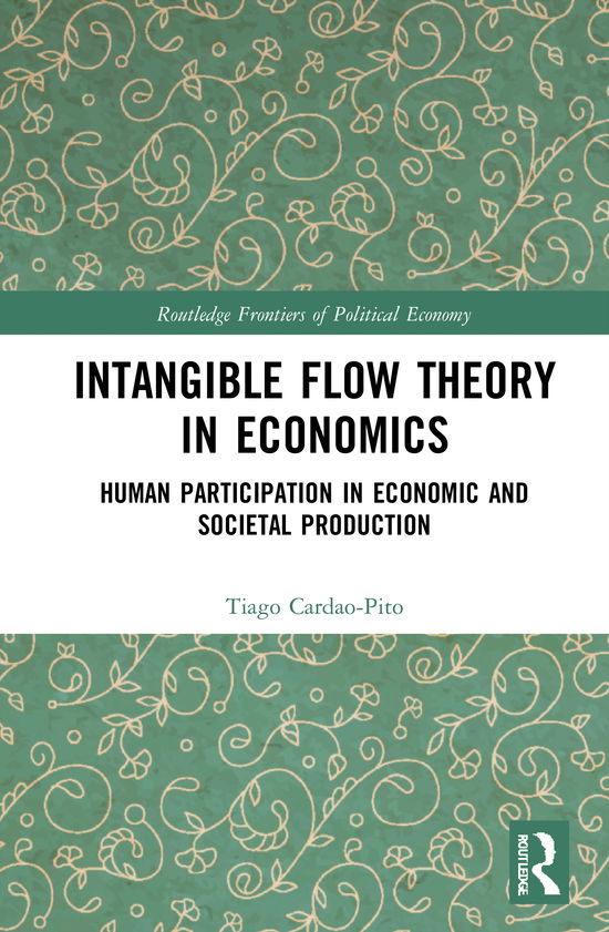 Cover for Tiago Cardao-Pito · Intangible Flow Theory in Economics: Human Participation in Economic and Societal Production - Routledge Frontiers of Political Economy (Hardcover Book) (2020)