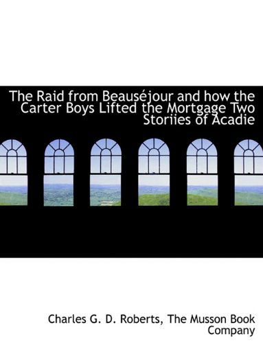 Cover for Charles G. D. Roberts · The Raid from Beauséjour and How the Carter Boys Lifted the Mortgage Two Storiies of Acadie (Paperback Book) (2010)