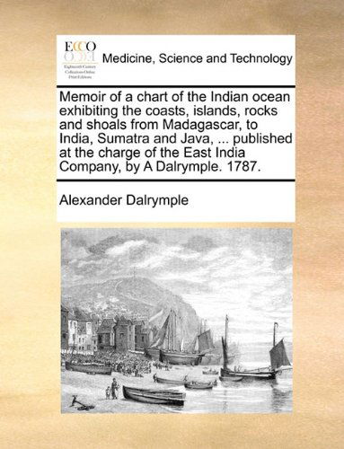 Cover for Alexander Dalrymple · Memoir of a Chart of the Indian Ocean Exhibiting the Coasts, Islands, Rocks and Shoals from Madagascar, to India, Sumatra and Java, ... Published at ... the East India Company, by a Dalrymple. 1787. (Taschenbuch) (2010)