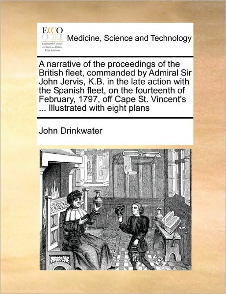A Narrative of the Proceedings of the British Fleet, Commanded by Admiral Sir John Jervis, K.b. in the Late Action with the Spanish Fleet, on the Fourte - John Drinkwater - Books - Gale Ecco, Print Editions - 9781171040651 - June 16, 2010