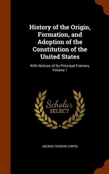 Cover for George Ticknor Curtis · History of the Origin, Formation, and Adoption of the Constitution of the United States (Hardcover Book) (2015)