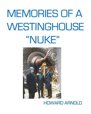 Cover for Howard Arnold · Memories of a Westinghouse &quot;Nuke&quot;: My Life and Times in the Nuclear Business (Paperback Book) (2008)