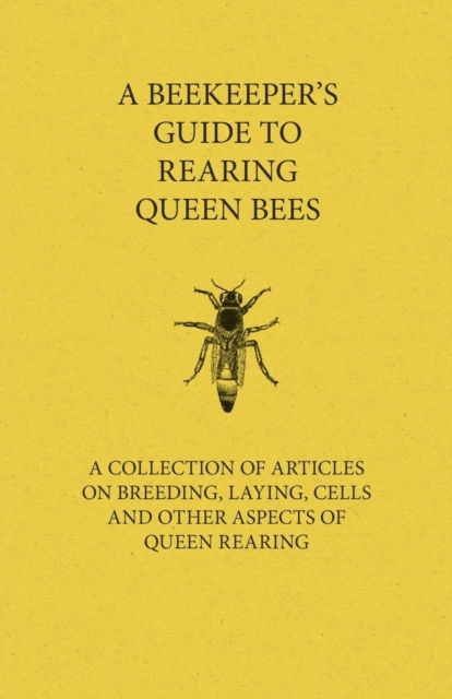 A Beekeeper's Guide to Rearing Queen Bees - A Collection of Articles on Breeding, Laying, Cells and Other Aspects of Queen Rearing - V/A - Books - Read Books - 9781446542651 - March 23, 2011