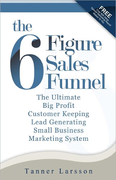 Cover for Tanner Larsson · The Six Figure Sales Funnel: the Ultimate Big Profit Customer Keeping Lead Generating Small Business Marketing System (Taschenbuch) (2010)