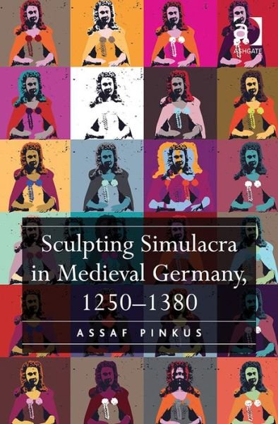 Cover for Assaf Pinkus · Sculpting Simulacra in Medieval Germany, 1250-1380 (Innbunden bok) [New edition] (2014)