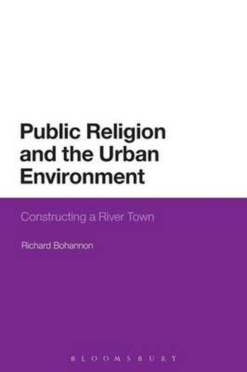 Dr Richard Bohannon · Public Religion and the Urban Environment: Constructing a River Town (Pocketbok) (2013)