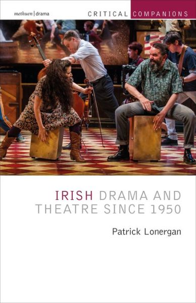 Cover for Lonergan, Patrick (University of Galway, Ireland) · Irish Drama and Theatre Since 1950 - Critical Companions (Paperback Book) (2019)