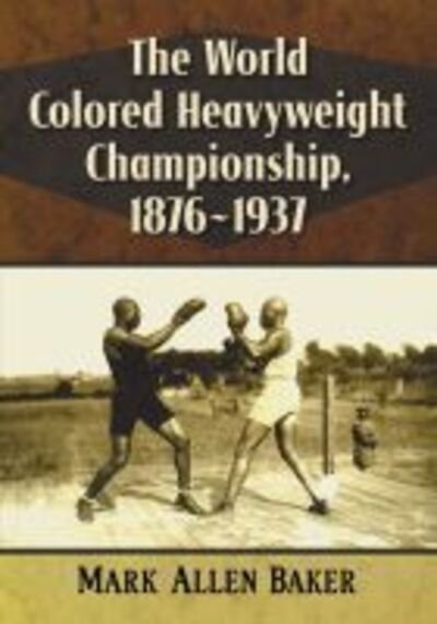 Cover for Mark Allen Baker · The World Colored Heavyweight Championship, 1876-1937 (Paperback Book) (2020)