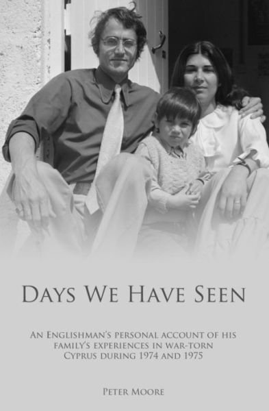 Cover for Peter Moore · Days We Have Seen: a Personal Account of an Englishman and His Family's Experiences in War-torn Cyprus During 1974 and 1975 (Paperback Book) (2013)