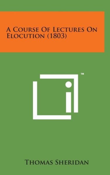 A Course of Lectures on Elocution (1803) - Thomas Sheridan - Books - Literary Licensing, LLC - 9781498134651 - August 7, 2014