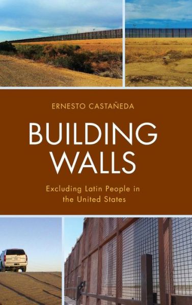 Cover for Castaneda, Ernesto, Director, Immigration Lab, American University · Building Walls: Excluding Latin People in the United States (Hardcover Book) (2019)