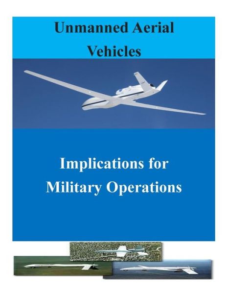 Unmanned Aerial Vehicles: Implications for Military Operations (Uav) - Air University Press - Books - CreateSpace Independent Publishing Platf - 9781500624651 - July 24, 2014