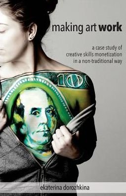 Cover for Ekaterina Dorozhkina · Making Art Work: a Case Study of Creative Skills Monetization in a Non-traditional Way (Paperback Bog) (2015)