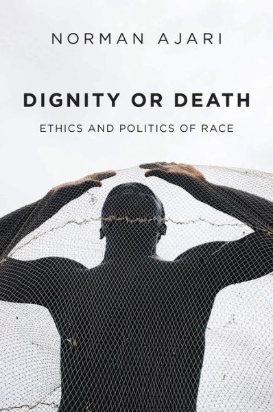 Cover for Norman Ajari · Dignity or Death: Ethics and Politics of Race (Hardcover Book) (2022)