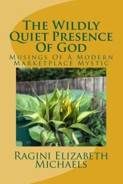 Cover for Ragini Elizabeth Michaels · The Wildly Quiet Presence of God: Musings of a Modern Marketplace Mystic (Pocketbok) (2015)