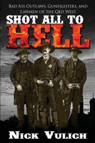 Cover for Nick Vulich · Shot All to Hell: Bad Ass Outlaws, Gunfighters, and Law Men of the Old West (Paperback Book) (2016)