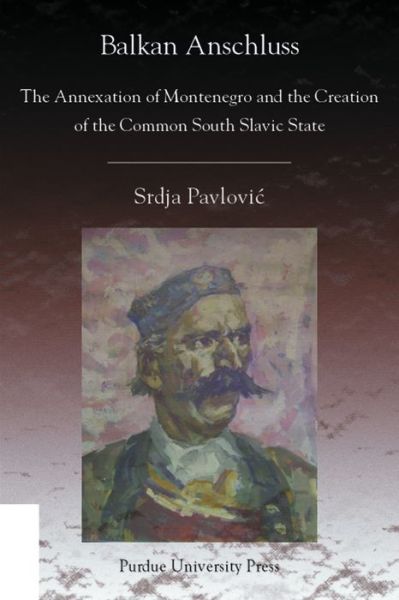 Balkan Anschluss: The Annexation of Montenegro and the Creation of the Common South Slavic State - Central European Studies - Srdja Pavlovic - Books - Purdue University Press - 9781557534651 - December 30, 2007