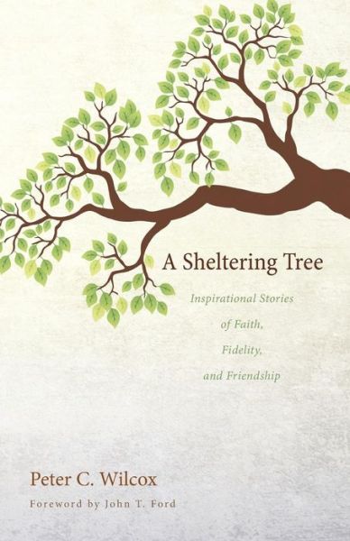 A Sheltering Tree: Inspirational Stories of Faith, Fidelity, and Friendship - Peter C. Wilcox - Books - Wipf & Stock - 9781625646651 - June 25, 2014