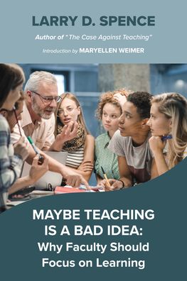 Cover for Larry D. Spence · Maybe Teaching is a Bad Idea: Why Faculty Should Focus on Learning (Paperback Book) (2022)