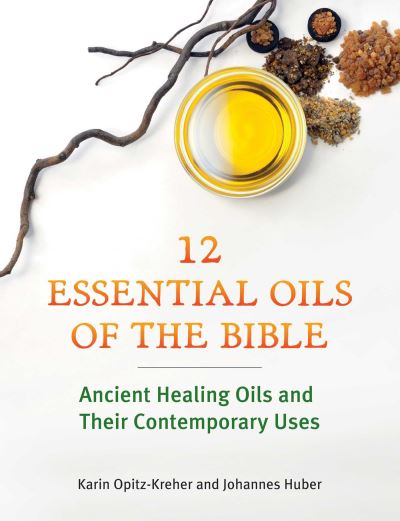 Cover for Karin Opitz-Kreher · Twelve Essential Oils of the Bible: Ancient Healing Oils and Their Contemporary Uses (Paperback Book) (2023)