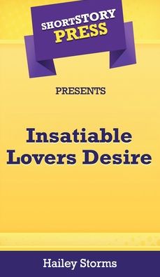 Cover for Hailey Storms · Short Story Press Presents Insatiable Lovers Desire (Hardcover Book) (2020)