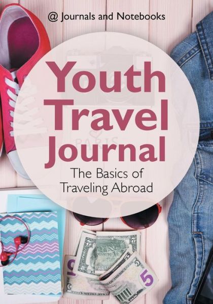 Cover for @ Journals and Notebooks · Youth Travel Journal: The Basics of Traveling Abroad (Paperback Book) (2016)