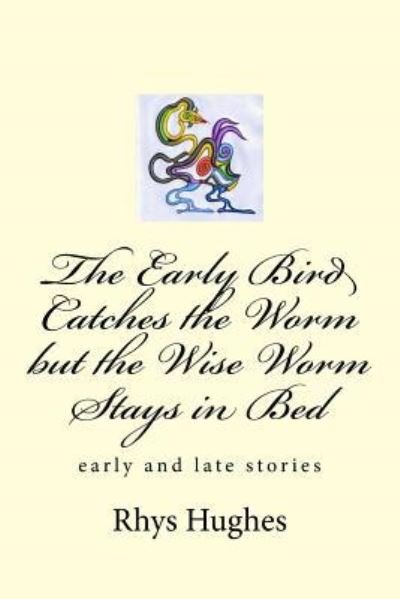 Cover for Rhys Hughes · The Early Bird Catches the Worm but the Wise Worm Stays in Bed (Pocketbok) (2018)