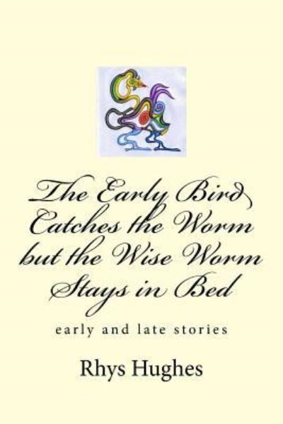 The Early Bird Catches the Worm but the Wise Worm Stays in Bed - Rhys Hughes - Böcker - CreateSpace Independent Publishing Platf - 9781720800651 - 8 oktober 2018