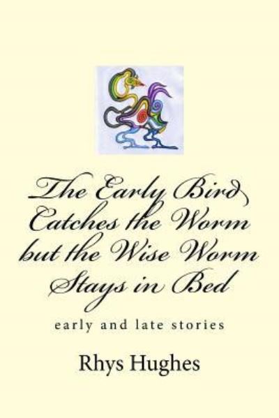 The Early Bird Catches the Worm but the Wise Worm Stays in Bed - Rhys Hughes - Books - CreateSpace Independent Publishing Platf - 9781720800651 - October 8, 2018