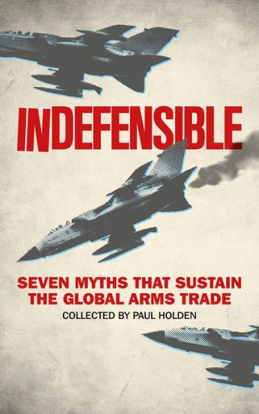 Cover for Paul Holden · Indefensible: Seven Myths that Sustain the Global Arms Trade (Paperback Book) (2017)