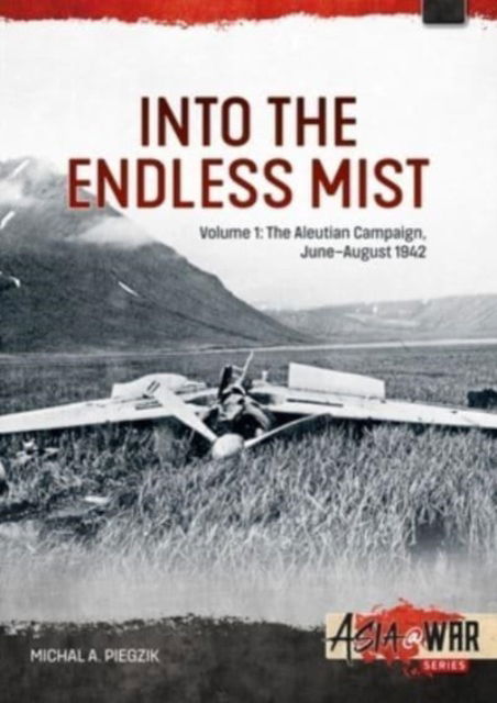 Cover for Michal A Piegzik · Into the Endless Mist Volume 1: The Aleutian Campaign, June-August 1942 - Asia@War (Paperback Book) (2023)