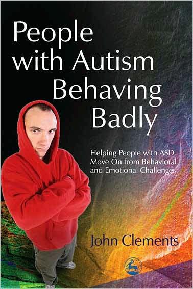 People with Autism Behaving Badly: Helping People with ASD Move On from Behavioral and Emotional Challenges - John Clements - Books - Jessica Kingsley Publishers - 9781843107651 - March 15, 2005