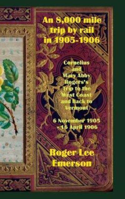 Cover for Roger Lee Emerson · An 8,000 Mile Trip by Rail in 1905-1906: Cornelius and Mary Abby Rogers's Trip to the West Coast and Back to Vermont 6 November 1905 - 16 April 1906 (Hardcover Book) (2018)