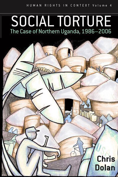 Cover for Chris Dolan · Social Torture: The Case of Northern Uganda, 1986-2006 - Human Rights in Context (Hardcover Book) (2009)