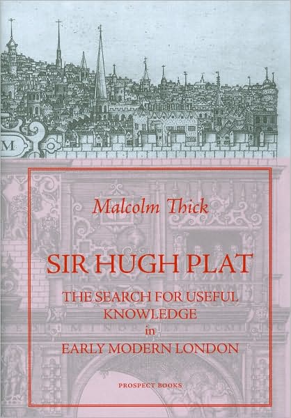 Sir Hugh Plat: The Search for Useful Knowledge in Early-modern London - Malcolm Thick - Books - Prospect Books - 9781903018651 - July 31, 2025