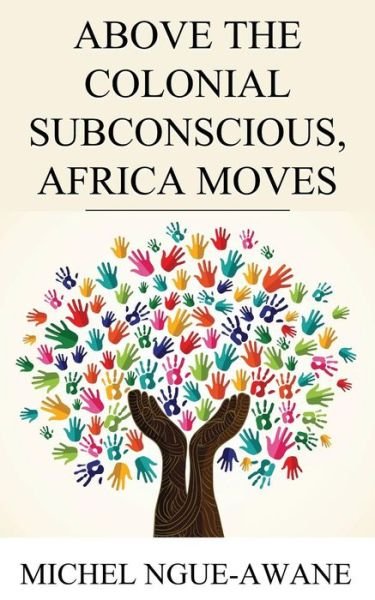 Cover for Michel Ngue-awane · Above the Colonial Subconscious, Africa Moves (Paperback Book) (2015)