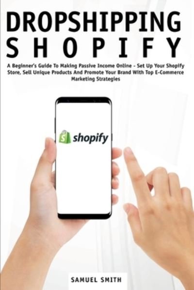 Cover for Samuel Smith · Dropshipping Shopify: A Beginner's Guide To Making Passive Income Online - Set Up Your Shopify Store, Sell Unique Products And Promote Your Brand With Top E-Commerce Marketing Strategies (Taschenbuch) (2020)