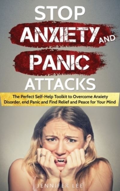 Cover for Jennifer Lee · Stop Anxiety and Panic Attacks: The Perfect Self-Help Toolkit to Overcome Anxiety Disorder, end Panic and Find Relief and Peace for your Mind - Emotional Intelligence (Hardcover Book) (2021)