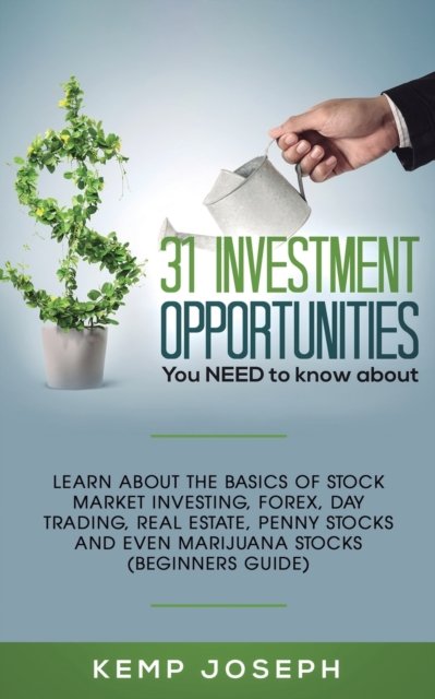 Cover for Kemp Joseph · 31 Investment Opportunities You NEED to know about: Learn about the basics of stock market investing, forex, day trading, Real Estate, penny stocks and even marijuana stocks (Beginners Guide) (Paperback Book) (2019)