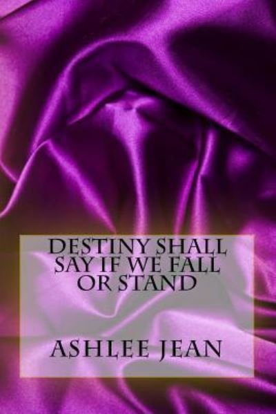 Cover for Ashlee Jean · Destiny Shall Say If We Fall or Stand (Paperback Book) (2017)