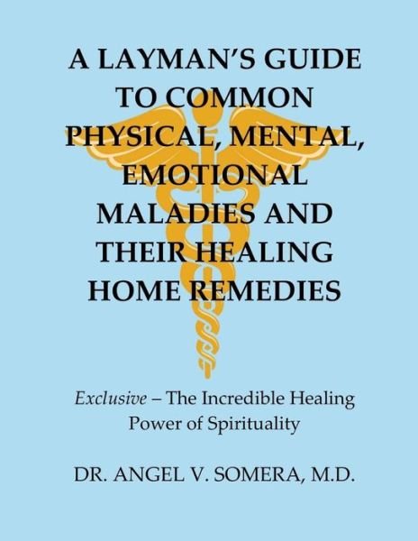 Cover for M D Angel V Somera · A Layman's Guide To Common Physical, Mental, Emotional Maladies And Their Healing Home Remedies (Paperback Book) (2018)