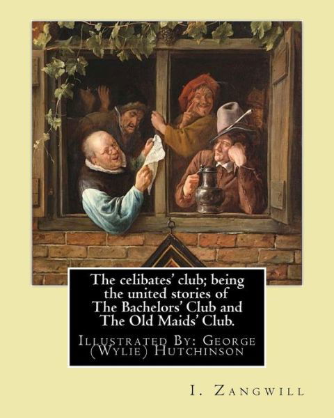 The Celibates' Club; Being the United Stories of the Bachelors' Club and the Old Maids' Club. - I Zangwill - Books - Createspace Independent Publishing Platf - 9781985371651 - February 13, 2018