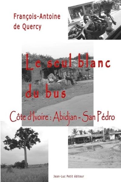Cover for François-antoine De Quercy · Le Seul Blanc Du Bus: Côte D'ivoire : Abidjan - San Pédro (Paperback Book) [French, 1 edition] (2014)