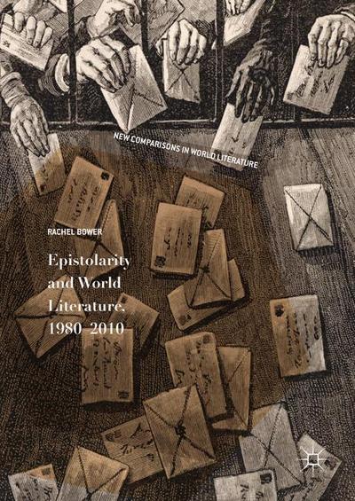 Cover for Rachel Bower · Epistolarity and World Literature, 1980-2010 - New Comparisons in World Literature (Inbunden Bok) [1st ed. 2017 edition] (2017)