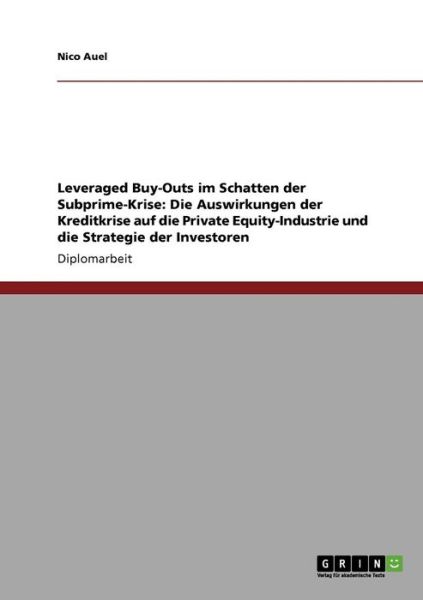 Leveraged Buy-Outs im Schatten der Subprime-Krise: Die Auswirkungen der Kreditkrise auf die Private Equity-Industrie und die Strategie der Investoren - Nico Auel - Books - Grin Verlag - 9783640436651 - October 4, 2009